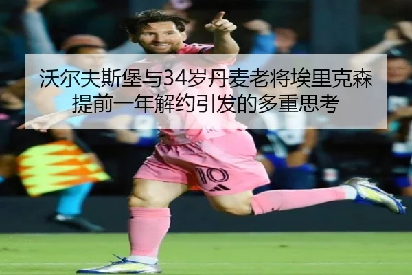 沃尔夫斯堡与34岁丹麦老将埃里克森提前一年解约引发的多重思考